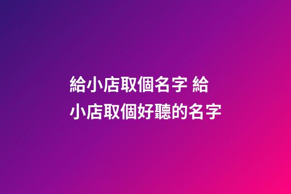 給小店取個名字 給小店取個好聽的名字-第1張-店鋪起名-玄機派